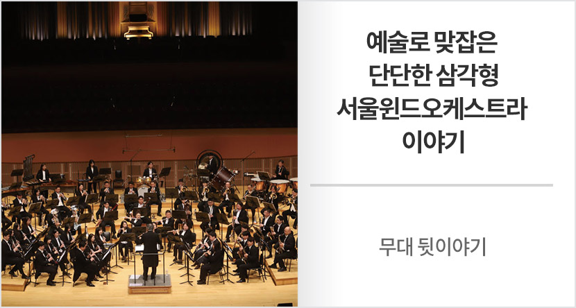 무대 뒷이야기 : 예술로 맞잡은 단단한 삼각형-서울윈드오케스트라 이야기