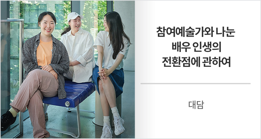 참여예술가와 나눈 배우인생의 전환점에 관하여