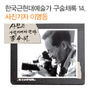 한국근현대예술가 구술채록 14. 사진기자 이명동