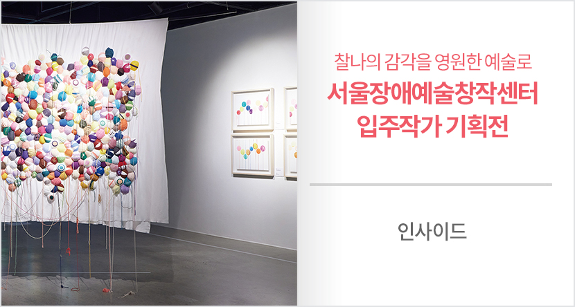 찰나의 감각을 영원한 예술로 - 서울장애예술창작센터 입주작가 기획전
