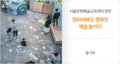 서울문화예술교육센터 양천 엄마아빠도 함께 행복한 예술 놀이터