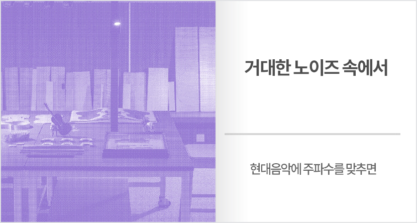 현대음악에 주파수를 맞추면 : 거대한 노이즈 속에서