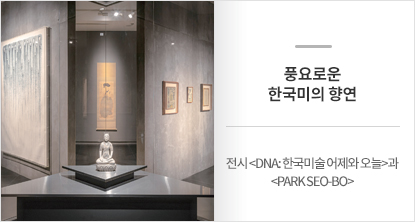 전시 <DNA: 한국미술 어제와 오늘>과 <PARK SEO-BO>
