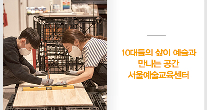 10대들의 삶이 예술과 만나는 공간 서울예술교육센터