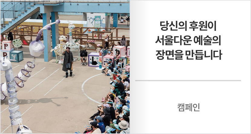 캠페인 : 당신의 후원이 서울다운 예술의 장면을 만듭니다