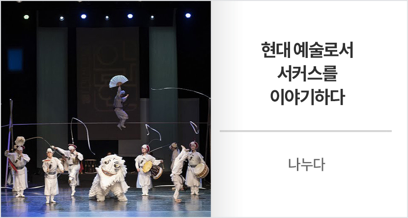 현대 예술로서 서커스를 이야기하다
