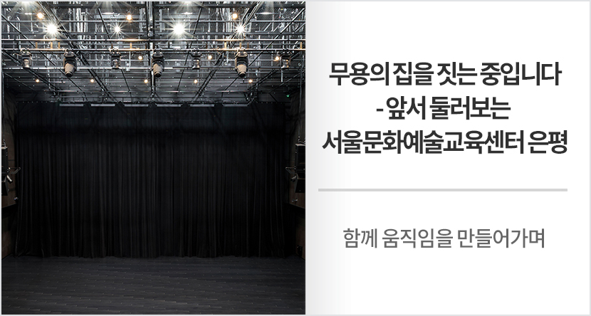 무용의 집을 짓는 중입니다 - 앞서 둘러보는 서울문화예술교육센터 은평