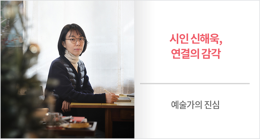 예술가의 진심 : 시인 신해욱, 연결의 감각