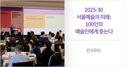 2025-30 서울예술의 미래:  100인의 예술인에게 듣는다