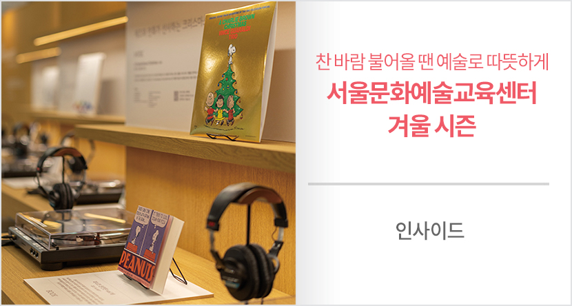 찬 바람 불어올 땐 예술로 따뜻하게 - 서울문화예술교육센터 겨울 시즌