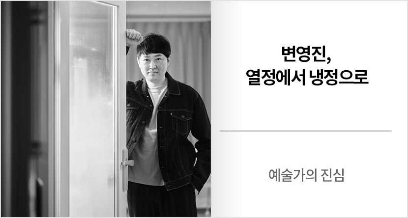 예술가의 진심 :  변영진, 열정에서 냉정으로