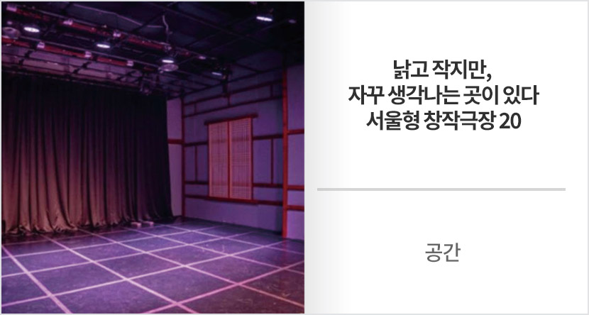 공간 :  낡고 작지만, 자꾸 생각나는 곳이 있다-서울형 창작극장 20