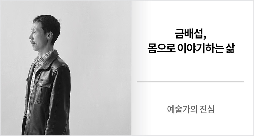 예술가의 진심 : 금배섭, 몸으로 이야기하는 삶
