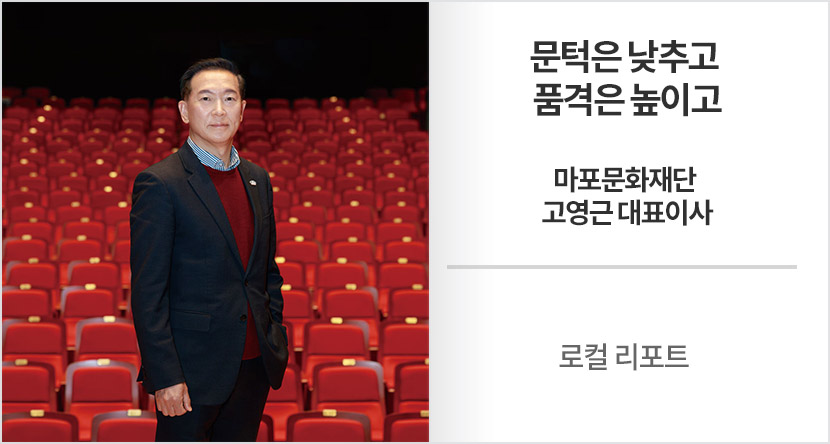 로컬 리포트 : 문턱은 낮추고 품격은 높이고-마포문화재단 고영근 대표이사