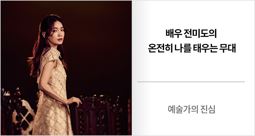 예술가의 진심 : 배우 전미도의 온전히 나를 태우는 무대
