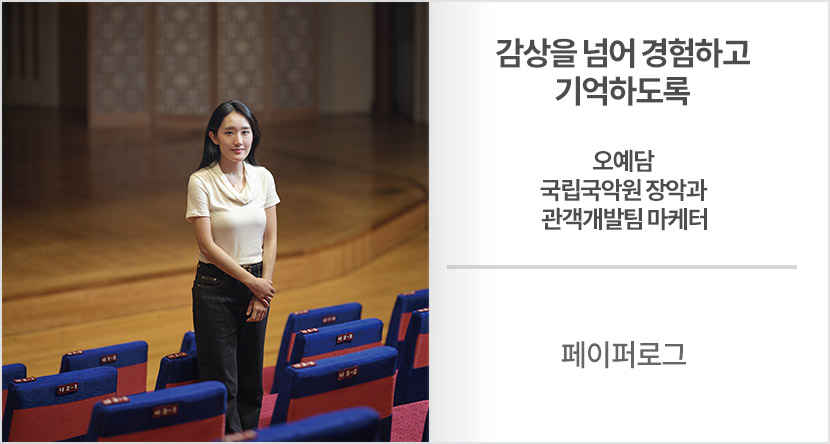 페이퍼로그 : 감상을 넘어 경험하고 기억하도록-오예담 국립국악원 장악과 관객개발팀 마케터
