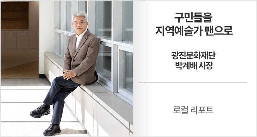 로컬 리포트 : 구민들을 지역예술가 팬으로-광진문화재단 박계배 사장