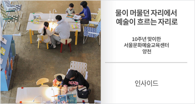 인사이드 : 물이 머물던 자리에서 예술이 흐르는 자리로-10주년 맞이한 서울문화예술교육센터 양천